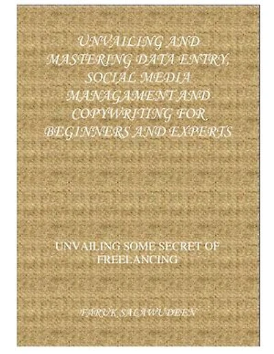 UNVAILING SOME SECRET OF FREELANCING: UNVAILING AND MASTERING DATA ENTRY, SOCIAL MEDIA MANAGEMENT AND COPYWRITING FOR BEGINNERS AND EXPERTS