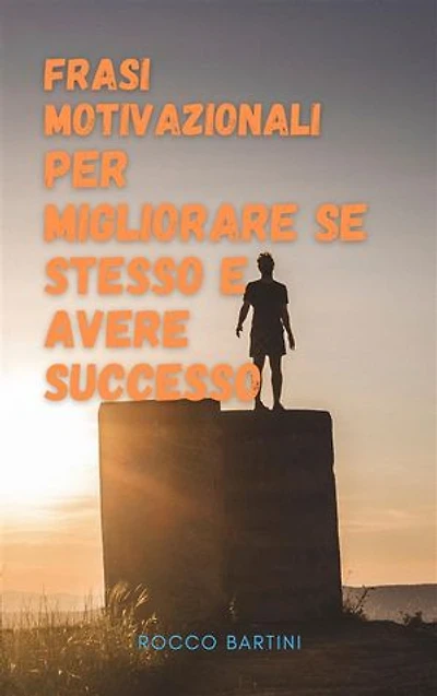 Frasi motivazionali per migliorare se stesso e avere successo: Le migliori frasi motivazionali che ti aiuteranno ad avere successo nel lavoro e nella vita.