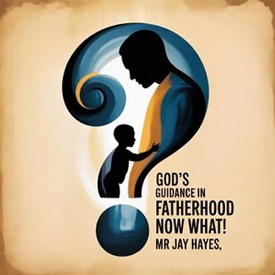 God's Guidance in Fatherhood Now What!