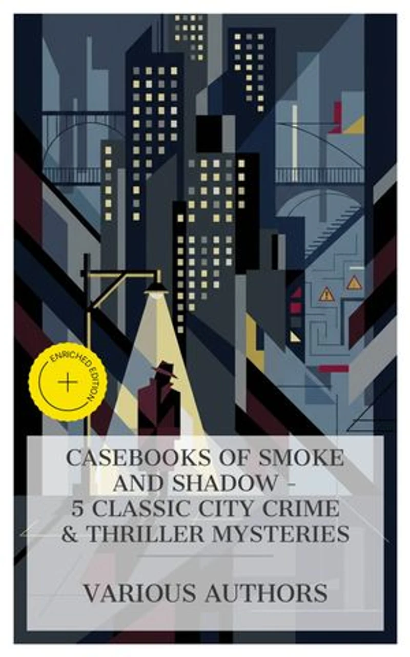 Casebooks of Smoke and Shadow - 5 Classic City Crime & Thriller Mysteries: Enriched edition. The White Room, A Secret Service, The Lone Wolf, The Social Gangster, The Yellow Snake, etc.