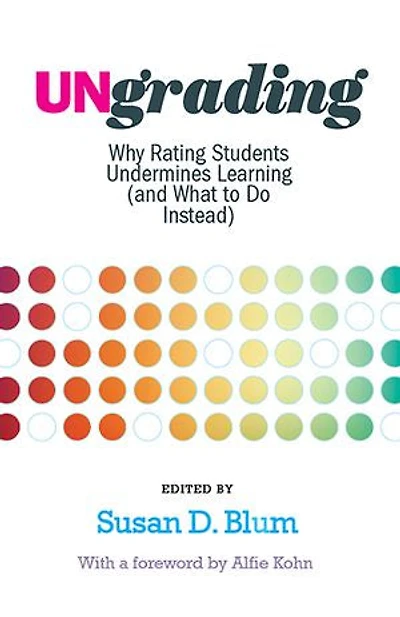 Ungrading: Why Rating Students Undermines Learning (and What To Do Instead)