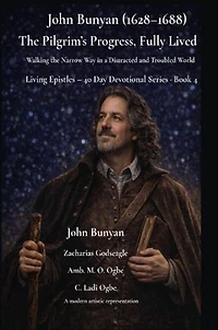 John Bunyan (1628-1688) The Pilgrim's Progress, Fully Lived: Walking the Narrow Way in a Distracted and Troubled World