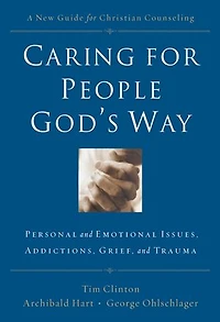 Caring for People God's Way: Personal and Emotional Issues, Addictions, Grief, Trauma