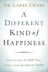 A Different Kind of Happiness: Discovering the Joy That Comes from Sacrificial Love