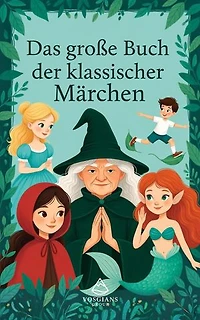 Das Große Buch der Klassischen Märchen: Klassische Geschichten für Kinder neu erzählt: Zeitlose Märchen zum Vorlesen, Träumen und Lernen