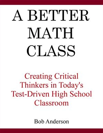 A Better Math Class: Creating Critical Thinkers Today's Test-Driven High School Classroom