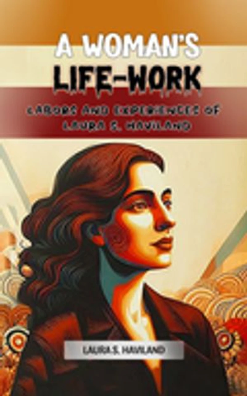 A Woman's Life-Work Labors and Experiences of Laura S. Haviland