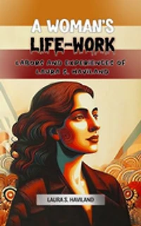 A Woman's Life-Work Labors and Experiences of Laura S. Haviland