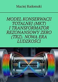 MODEL KONSERWACJI TOTALNEJ (MKT) I TRANSFORMATOR REZONANSOWY ZERO (TRZ). NOWA ERA LUDZKOŚCI.