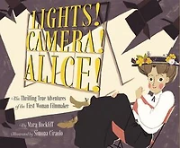 Lights! Camera! Alice!: the Thrilling True Adventures of First Woman Filmmaker (Film Book for Kids, Non-Fiction Picture Book, Inspiring Children's Books)