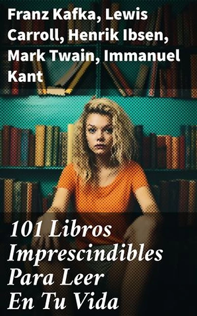 101 Libros Imprescindibles Para Leer En Tu Vida: Edición enriquecida. Explorando la vastedad literaria a través de 101 obras imprescindibles