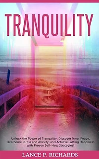 Tranquility: Unlock the Power of Tranquility: Discover Inner Peace, Overcome Stress and Anxiety, and Achieve Lasting Happiness with Proven Self-Help Strategies!