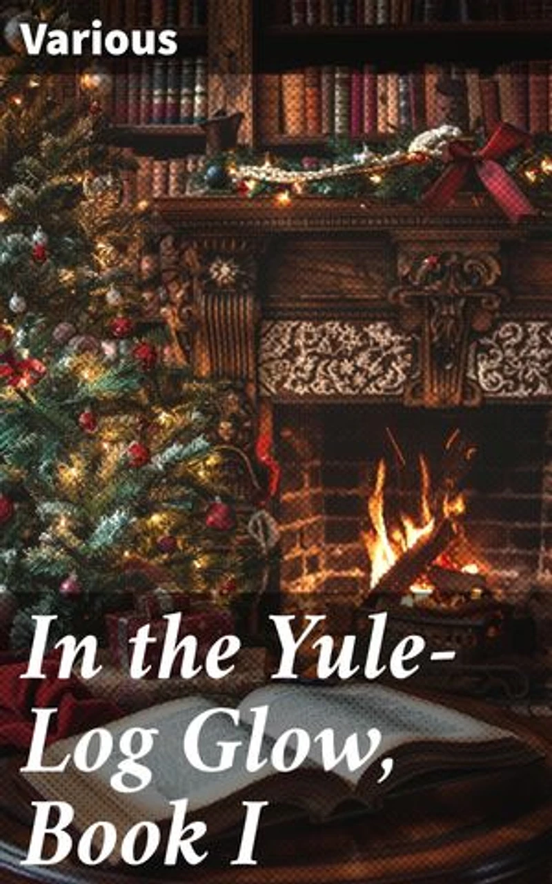 In the Yule-Log Glow, Book I: A Festive Anthology of Christmas Tales and Poetry