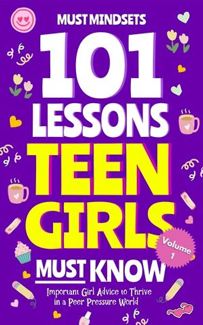 101 Lessons Teen Girls Must Know: Important Girl Advice to Thrive in a Peer Pressure World
