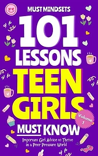 101 Lessons Teen Girls Must Know: Important Girl Advice to Thrive in a Peer Pressure World