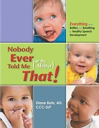 Nobody Ever Told Me (or my Mother) That!: Everything from Bottles and Breathing to Healthy Speech Development