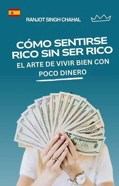 Cómo Sentirse Rico Sin Ser Rico: El Arte De Vivir Bien Con Poco Dinero