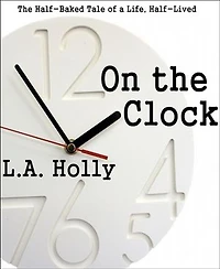 On the Clock: The Half-Baked Tale of a Life, Half-Lived