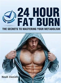 24 Hour Fat Burn: The Secrets To Mastering Your Metabolism