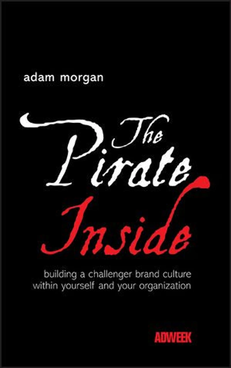 The Pirate Inside: Building a Challenger Brand Culture Within Yourself and Your Organization