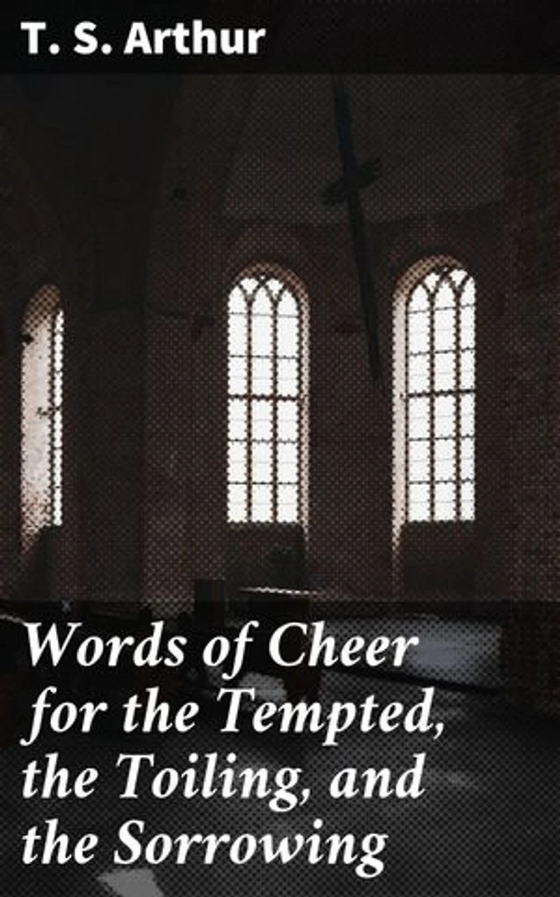 Words of Cheer for the Tempted, the Toiling, and the Sorrowing: Encouraging Tales of Resilience and Hope