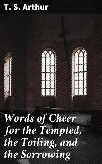 Words of Cheer for the Tempted, the Toiling, and the Sorrowing: Encouraging Tales of Resilience and Hope