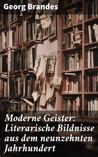 Moderne Geister: Literarische Bildnisse aus dem neunzehnten Jahrhundert: Literarische Porträts des neunzehnten Jahrhunderts