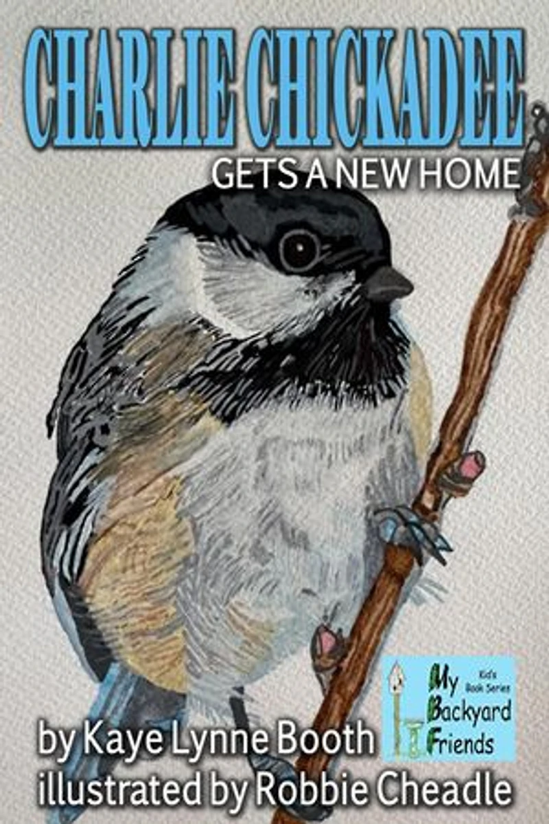 Charlie Chickadee Gets a New Home: My Backyard Friends