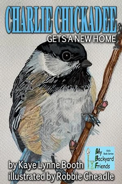 Charlie Chickadee Gets a New Home: My Backyard Friends