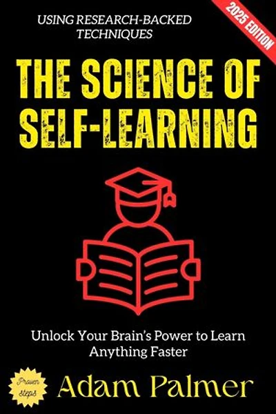 The Science of Self-Learning:: Unlock Your Brain's Power to Learn Anything Faster Using Research-Backed Techniques