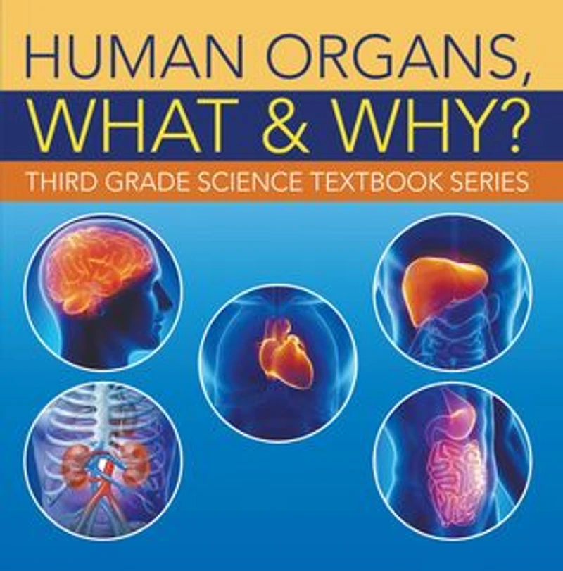 Human Organs, What & Why? : Third Grade Science Textbook Series: 3rd Grade Books - Anatomy