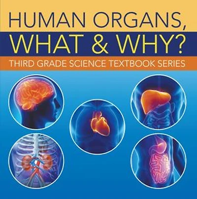 Human Organs, What & Why? : Third Grade Science Textbook Series: 3rd Grade Books - Anatomy
