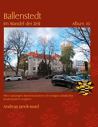 Ballenstedt im Wandel der Zeit Album 10: Ältere und jüngere Momentaufnahmen der einstigen anhaltischen Residenzstadt im Vergleich
