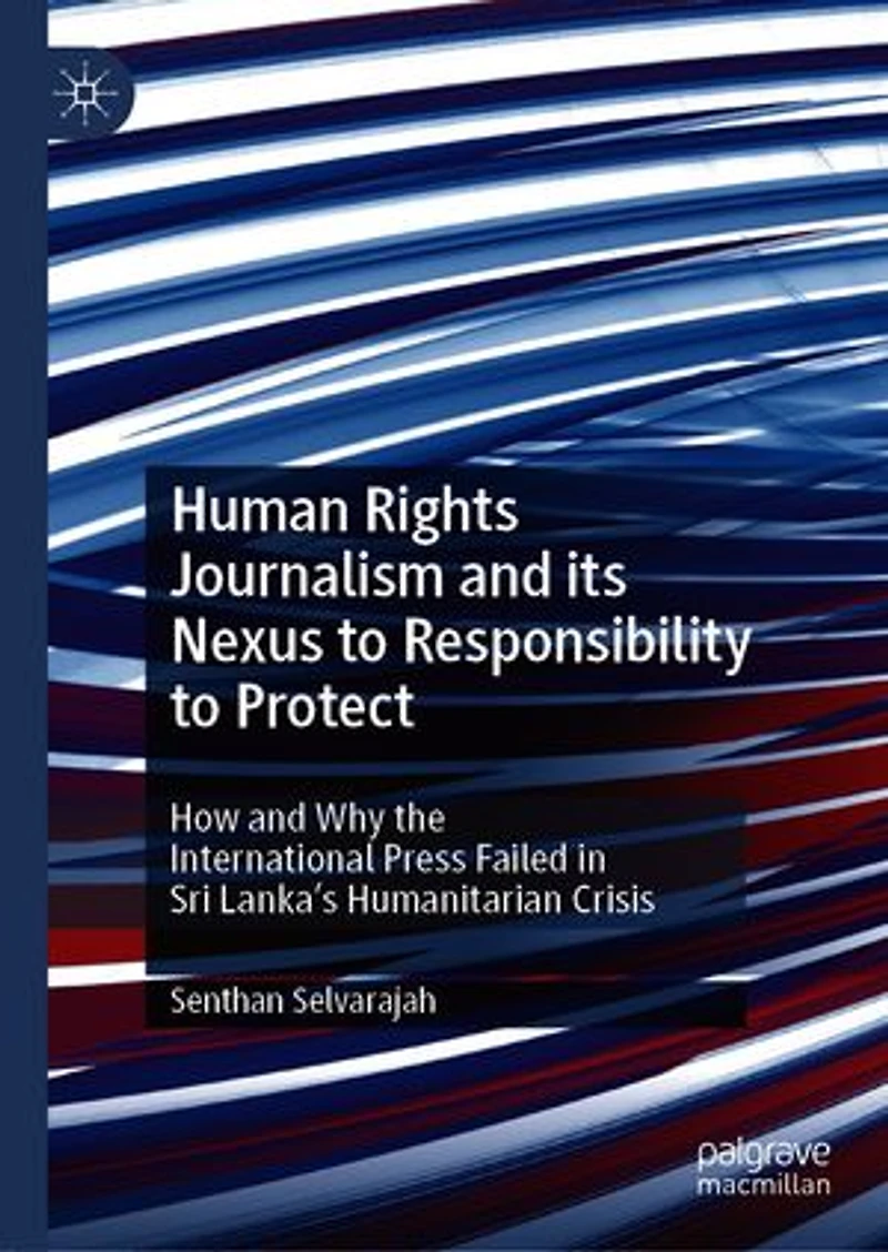 Human Rights Journalism and its Nexus to Responsibility Protect: How Why the International Press Failed Sri Lanka's Humanitarian Crisis