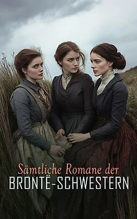 Sämtliche Romane der Brontë-Schwestern: Sturmhöhe, Jane Eyre, Shirley, Villette, Der Professor, Die Herrin von Wildfell Hall, Agnes Grey