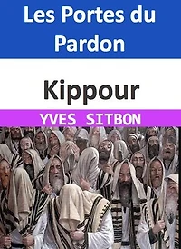 Kippour : Les Portes du Pardon: Un Voyage Profond dans l'Âme Juive, ses Rituels Millénaires et son Impact sur le Monde
