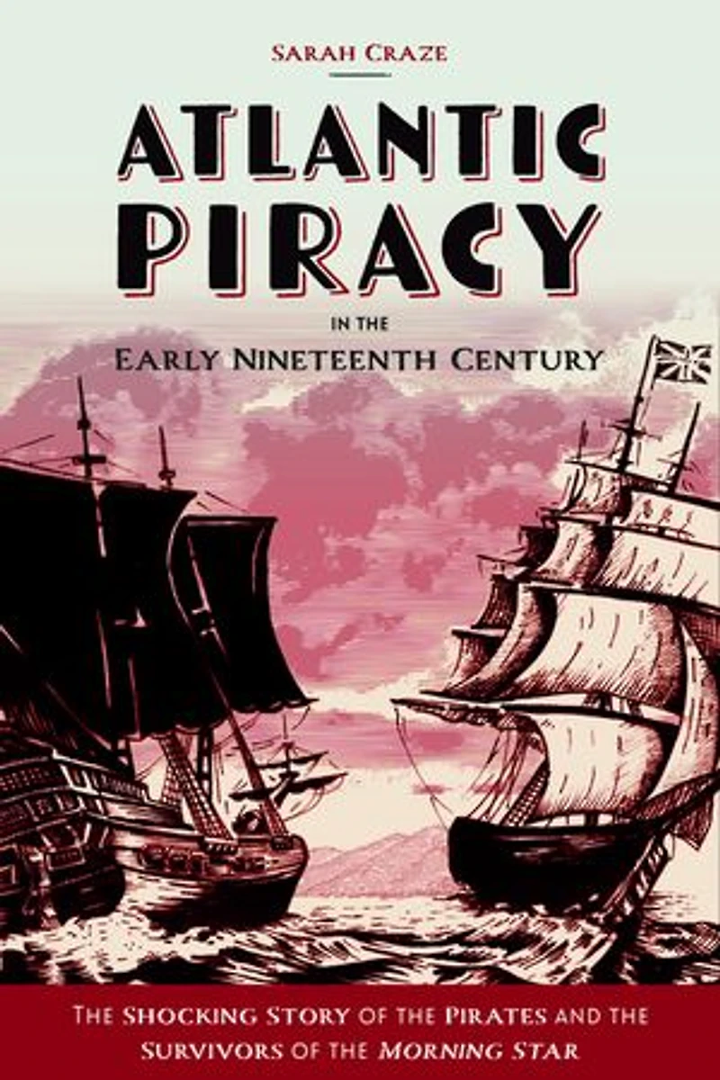 Atlantic Piracy the Early Nineteenth Century: Shocking Story of Pirates and Survivors <I>Morning Star</I>
