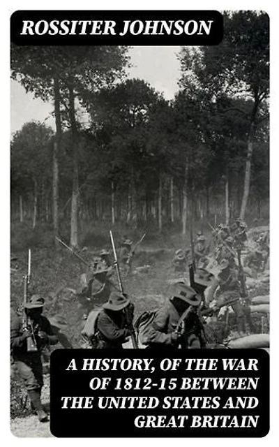 A History, of the War of 1812-15 Between the United States and Great Britain