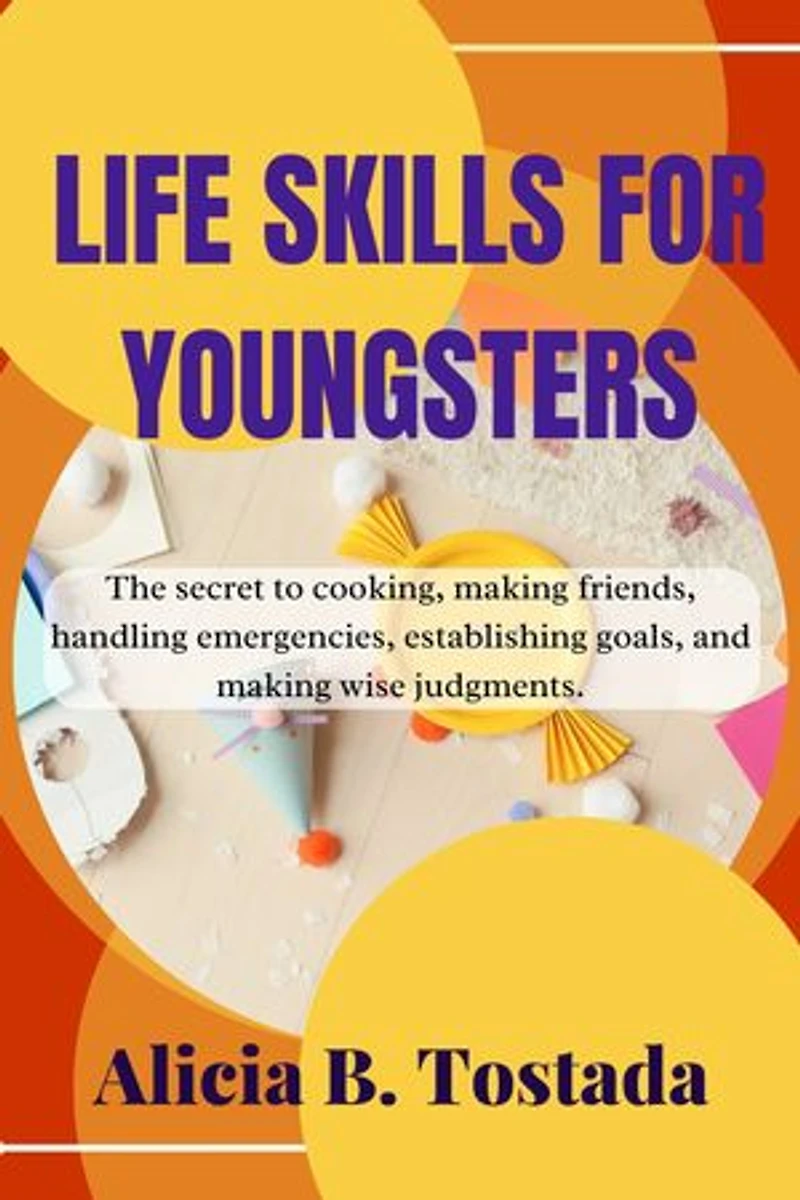 Life skills for youngsters: The secret to cooking, making friends, handling emergencies, establishing goals, and making wise judgments.