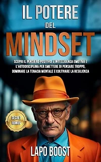 Il Potere del Mindset: Scopri il Pensiero Positivo, l'Intelligenza Emotiva e l'Autodisciplina per Smettere di Pensare Troppo, Dominare la Tenacia Mentale e Coltivare la Resilienza