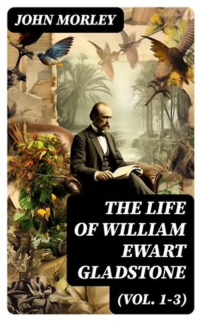 The Life of William Ewart Gladstone (Vol. 1-3): Enriched edition.