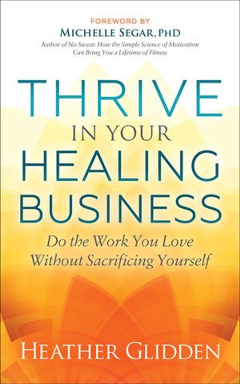 Thrive Your Healing Business: Do The Work You Love Without Sacrificing Yourself