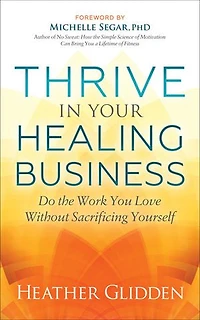 Thrive Your Healing Business: Do The Work You Love Without Sacrificing Yourself
