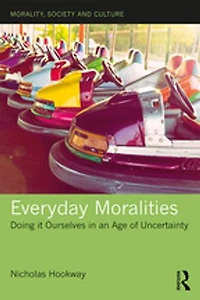 Everyday Moralities: Doing It Ourselves An Age Of Uncertainty