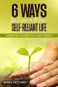 6 Ways To Live A More Self-Reliant Life: A beginners guide for sustainable, resilient living, master self-reliance and unlock true self-sufficiency