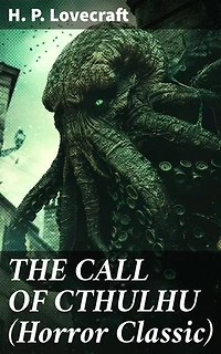 THE CALL OF CTHULHU (Horror Classic): Enriched edition. Unveiling cosmic dread and ancient malevolence in horror fiction