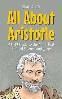 All About Aristotle: A Kid’s Guide to the Mind That Shaped Science and Logic: Knowledge Books For Kids, #10
