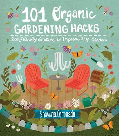 101 Organic Gardening Hacks: Eco-friendly Solutions To Improve Any Garden