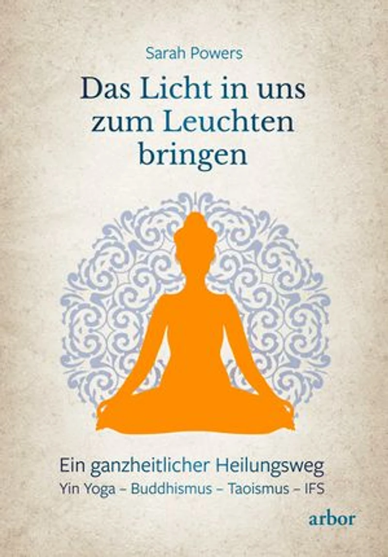 Das Licht in uns zum Leuchten bringen: Ein ganzheitlicher Heilungsweg: Yin Yoga – Buddhismus – Taoismus – IFS