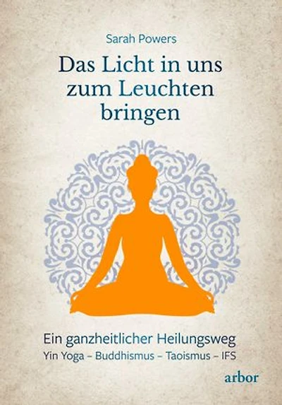 Das Licht in uns zum Leuchten bringen: Ein ganzheitlicher Heilungsweg: Yin Yoga – Buddhismus – Taoismus – IFS